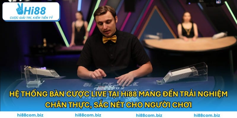 Hệ thống bàn cược live mang đến trải nghiệm chân thực, sắc nét cho người chơi